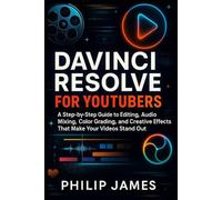 DaVinci Resolve for YouTubers: A Step-by-Step Guide to Editing, Audio Mixing, Color Grading, and Creative Effects That Make Your Videos Stand Out