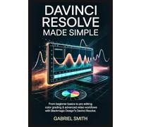 DaVinci Resolve Made Simple: From Beginner Basics to Pro Editing, Color Grading & Advanced Video Workflows with Blackmagic Design’s DaVinci Resolve