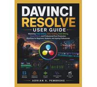 DAVINCI RESOLVE USER GUIDE: Mastering Video Editing, Color Grading, Audio Mixing, Visual Effects, and Professional Post-Production Workflows for Beginners, Students, and Aspiring Professionals