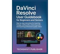 DaVinci Resolve User Guidebook for Beginners and Seniors: Step-by-step instructions for importing footage, crafting edits, enhancing audio, and exporting professional-quality videos