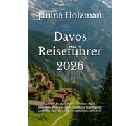 Davos Reiseführer 2026: Entdecken Sie das Herz der Schweizer Alpen - Skigebiete, Wellness-Oasen, malerische Spaziergänge und Insidertipps für einen unvergesslichen Aufenthalt