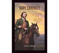 Davy Crockett: The Frontier Statesman Who Shaped Early America: A Life of Wilderness Mastery, Political Defiance, and Heroic Sacrifice