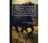 Davy's Devon Herd Book Containing The Ages And Pedigrees Of Pure Bred Devon Cattle With Supplemental Register And Dual-purpose Section