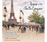 Dawn of the Belle Epoque: The Paris of Monet, Zola, Bernhardt, Eiffel, Debussy, Clemenceau, and Their Friends