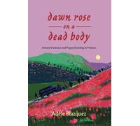 Dawn Rose on a Dead Body: Armed Violence and Poppy Farming in Mexico: 59 (California Series in Public Anthropology)