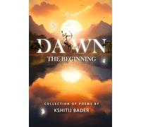 Dawn: The Beginning: A Soul-Stirring Collection of Spiritual Poetry on Self-Discovery, Divine Consciousness, Mysticism, Inner Awakening & Transcendence | Poetry By Kshitij Bader