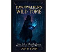 Dawnwalker’s Wild Tome: Game Guide to Unleash Epic Quests, Phantom Powers, and Rogue Adventures