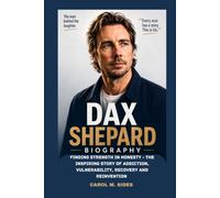 DAX SHEPARD BIOGRAPHY: FINDING STRENGTH IN HONESTY- THE INSPIRING STORY OF ADDICTION, VULNERABILITY, RECOVERY AND REINVENTION: HOW ONE MAN TURNED SETBACK INTO SUCCESS