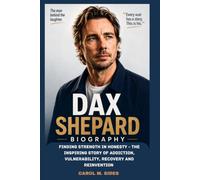 DAX SHEPARD BIOGRAPHY: FINDING STRENGTH IN HONESTY- THE INSPIRING STORY OF ADDICTION, VULNERABILITY, RECOVERY AND REINVENTION: HOW ONE MAN TURNED SETBACK INTO SUCCESS