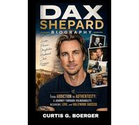 DAX SHEPARD BIOGRAPHY: FROM ADDICTION TO AUTHENTICITY. A JOURNEY THROUGH VULNERABILITY, RECOVERY, LOVE AND HOLLYWOOD SUCCESS: FINDING STRENGTH THROUGH STRUGGLE