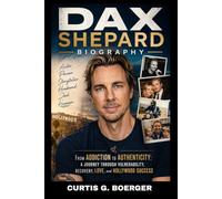 DAX SHEPARD BIOGRAPHY: FROM ADDICTION TO AUTHENTICITY. A JOURNEY THROUGH VULNERABILITY, RECOVERY, LOVE AND HOLLYWOOD SUCCESS: FINDING STRENGTH THROUGH STRUGGLE