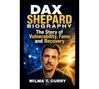 DAX SHEPARD BIOGRAPHY: THE STORY OF VULNERABILITY, FAME AND RECOVERY: ADDICTION, PERSONAL CHALLENGES AND COST OF SUCCESS