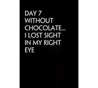 Day 7 Without Chocolate I Lost Sight in My Right Eye: Blank Lined Notebook with Funny Quote On Cover for Parents, Coworkers,Workplace, Office, Teammates, School, Friends (Size 6"x9")