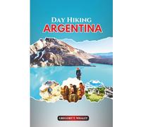 DAY HIKING ARGENTINA: A Hiker’s Guide to Short Walks and Full-Day Treks Across Patagonia, the Northwest, Iguazú & Beyond