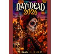 DAY OF THE DEAD 2026: “Discover Traditions, Top Destinations, Festival Dates, Cultural Insights, Travel Itineraries, Food, Safety Tips & Insider Secrets” (Explore plus)