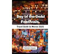 Day of the Dead Festivals Travel Guide to Mexico 2025: From Sugar Skulls to Candlelit Vigils (The Wayfarer's Chronicle)