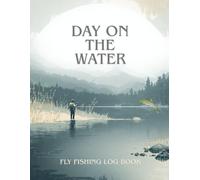 Day On The Water | Fly Fishing Log Book: 100 Trip Journal pages, Weather & Conditions Tracker, Glossary, Fly Pattern Records & Catch Log