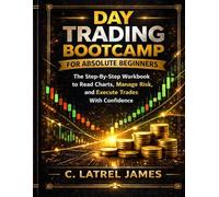 Day Trading Bootcamp For Absolute Beginners: The Step-By-Step Workbook to Read Charts, Manage Risk, and Execute Trades With Confidence