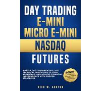 DAY TRADING E-MINI AND E-MICRO NASDAQ FUTURES: MASTER THE FUNDEMENTALS, USE TECHNICAL INDICATORS TO YOUR ADVANTAGE, AND ACHEIVE FINANCIAL INDEPENDENCE WITH PROVEN STRATEGIES