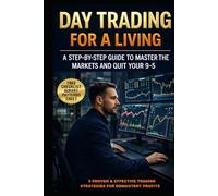 Day Trading for a Living: A Step-by-Step Guide to Master the Markets and Quit Your 9-5: Learn The Exact 5 Proven & Effective Trading Strategies For Consistent Profits Needed to Trade Full-Time