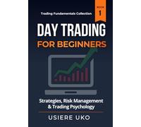 Day Trading for Beginners: Learn Proven Strategies, Risk Management, and Trading Psychology for Consistent Profits (Trading Fundamentals Collection)