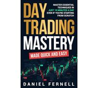 Day Trading Mastery Made Quick And Easy: Master Essential Techniques In Just 15 Minutes A Day Even If You're Starting From Scratch