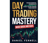 Day Trading Mastery Made Quick And Easy: Master Essential Techniques In Just 15 Minutes A Day Even If You're Starting From Scratch