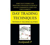 Day Trading Techniques Without Technicalities: More than 30 simple and profitable strategies to trade in stocks, commodities, index and forex markets.