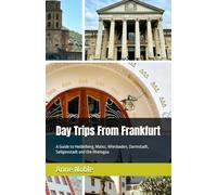 Day Trips From Frankfurt: A Guide to Heidelberg, Mainz, Wiesbaden, Darmstadt, Seligenstadt and the Rheingau (Frankfurt & Beyond)