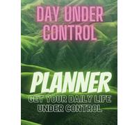 DAY UNDER CONTROL: PLANNER GET YOUR DAILY LIFE UNDER CONTROL