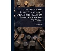 Day Visions And Clairvoyant Night Dreams With Facts On Somnambulism And Pre-vision