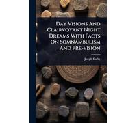 Day Visions And Clairvoyant Night Dreams With Facts On Somnambulism And Pre-vision