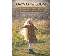 DAYS OF WISDOM: A SPIRITUAL JOURNEY WITH ARCHANGELS' AND ARCHEIAI CHANNELLED BY BLACK CROW WALKING AND THE TEAM