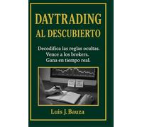 DAYTRADING AL DESCUBIERTO: Decodifica las reglas ocultas. Vence a los brokers. Gana en tiempo real.