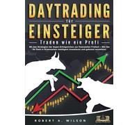 DAYTRADING FÜR EINSTEIGER - Traden wie ein Profi: Wie Sie mit den Strategien der Super-Erfolgreichen in Aktien, ETF, Forex und CFD intelligent investieren und an der Börse höchst profitabel handeln