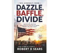 Dazzle, Baffle, Divide: How Political Deception Put the American Dream on Life Support, and What It Will Take to Save It
