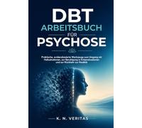 DBT-ARBEITSBUCH FÜR PSYCHOSE: Praktische, evidenzbasierte Werkzeuge zum Umgang mit Halluzinationen, zur Beruhigung in Krisensituationen und zur Rückkehr zur Realität
