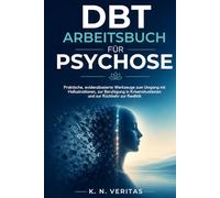 DBT-ARBEITSBUCH FÜR PSYCHOSE: Praktische, evidenzbasierte Werkzeuge zum Umgang mit Halluzinationen, zur Beruhigung in Krisensituationen und zur Rückkehr zur Realität