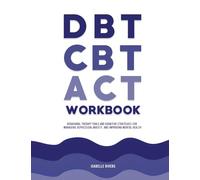 DBT, CBT, and ACT Workbook: Behavioral Therapy Tools and Cognitive Strategies for Managing Depression, Anxiety, and Improving Mental Health
