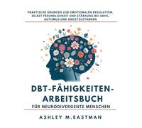 DBT-Fähigkeiten-Arbeitsbuch für neurodivergente Menschen: Praktische Übungen zur emotionalen Regulation, Selbst Freundlichkeit und Stärkung bei ADHS, Autismus und Angstzuständen