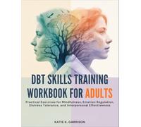 DBT Skills Training Workbook for Adults: Practical Exercises for Mindfulness, Emotion Regulation, Distress Tolerance, and Interpersonal Effectiveness