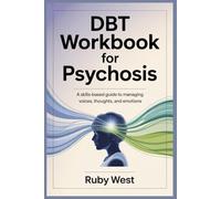 DBT Workbook for Psychosis: A Skills-Based Guide to Managing Voices, Thoughts, and Emotions