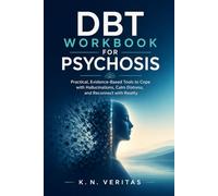 DBT WORKBOOK FOR PSYCHOSIS: Practical, Evidence-based Tools to cope with Hallucinations, Calm Distress, and Reconnect with Reality.