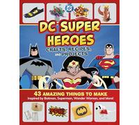 Dc Super Heroes Crafts, Recipes, and Projects: 43 Amazing Things to Make Inspired by Batman, Superman, Wonder Woman, and More!