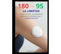De 180 a 95 a la Libertad: Cómo Controlar la Prediabetes y Prevenir la Diabetes Tipo 2: Guía práctica para bajar el azúcar en la sangre y mejorar la sensibilidad a la insulina sin dietas extremas