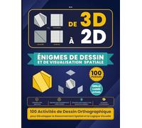 DE 3D À 2D - Énigmes de Dessin et de Visualisation Spatiale: 100 Activités de Dessin Orthographique pour Développer le Raisonnement Spatial et la ... 3D - Défis Isométriques et Géométriques)