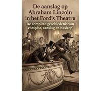 De aanslag op Abraham Lincoln in het Ford's Theatre: De complete geschiedenis van complot, aanslag en nasleep