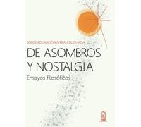 De asombros y nostalgia: Ensayos Filosóficos
