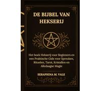 De Bijbel van Hekserij: Het boek Hekserij voor Beginners en een Praktische Gids voor Spreuken, Rituelen, Tarot, Kristallen en Alledaagse Magie