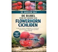 DE BIJBEL VOOR HET HOUDEN VAN FLOWERHORN CICHLIDEN: De gids voor exotische vissenliefhebbers over flowerhorns: aquariuminrichting, voeding, kopgroei, gezondheid en kleurverbetering